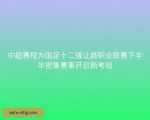 中超赛程为国足十二强让路职业联赛下半年密集赛事开启新考验