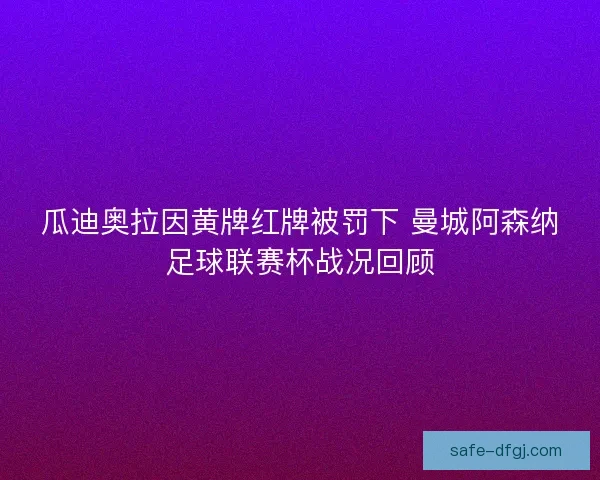瓜迪奥拉因黄牌红牌被罚下 曼城阿森纳足球联赛杯战况回顾