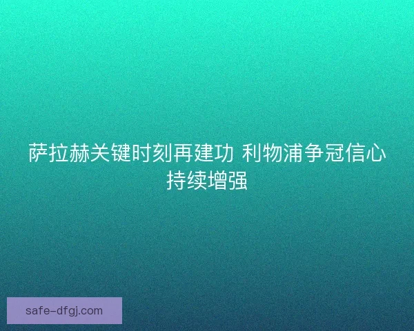 萨拉赫关键时刻再建功 利物浦争冠信心持续增强