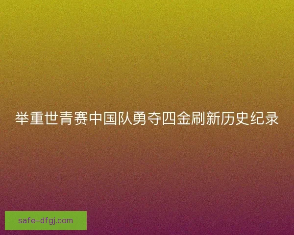 举重世青赛中国队勇夺四金刷新历史纪录