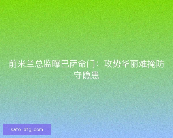 前米兰总监曝巴萨命门：攻势华丽难掩防守隐患