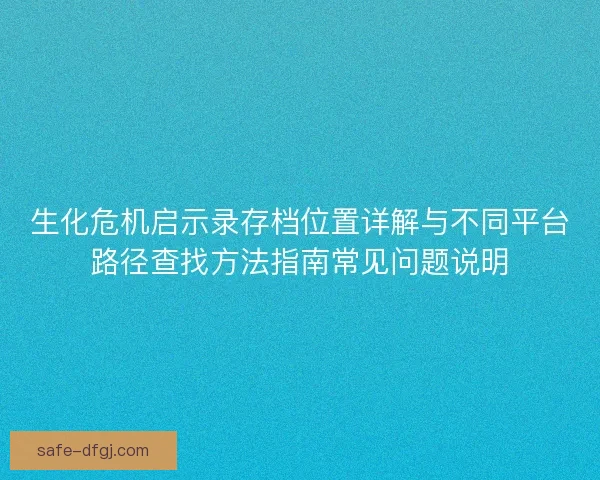 生化危机启示录存档位置详解与不同平台路径查找方法指南常见问题说明
